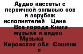 	 Аудио кассеты с первичной записью сов.и зарубеж исполнителей › Цена ­ 10 - Все города Книги, музыка и видео » Музыка, CD   . Кировская обл.,Сошени п.